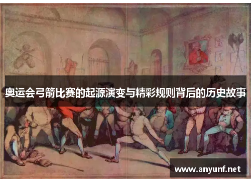 奥运会弓箭比赛的起源演变与精彩规则背后的历史故事