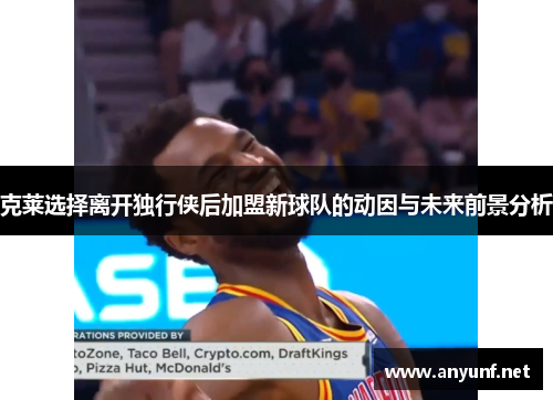 克莱选择离开独行侠后加盟新球队的动因与未来前景分析