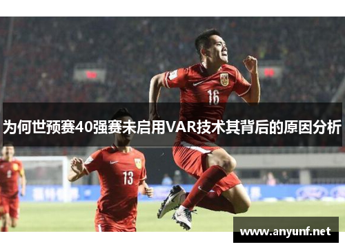 为何世预赛40强赛未启用VAR技术其背后的原因分析