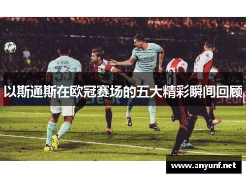 以斯通斯在欧冠赛场的五大精彩瞬间回顾