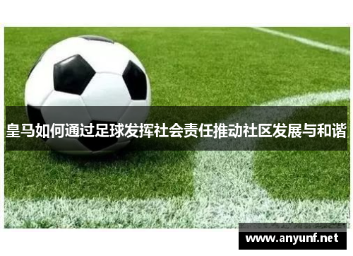 皇马如何通过足球发挥社会责任推动社区发展与和谐 皇马如何通过足球发挥社会责任推动社区发展与和谐