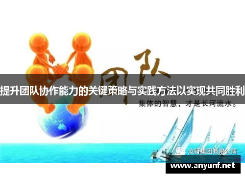 提升团队协作能力的关键策略与实践方法以实现共同胜利 提升团队协作能力的关键策略与实践方法以实现共同胜利