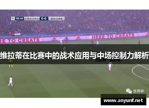 维拉蒂在比赛中的战术应用与中场控制力解析 维拉蒂在比赛中的战术应用与中场控制力解析