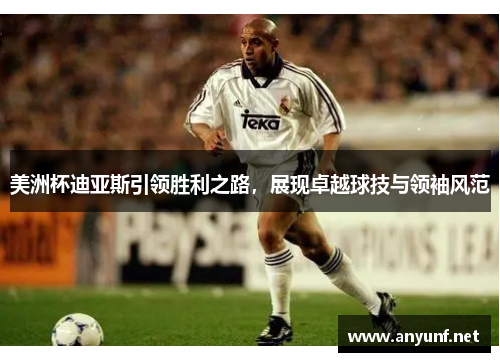 美洲杯迪亚斯引领胜利之路，展现卓越球技与领袖风范