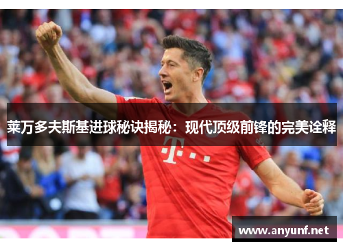 莱万多夫斯基进球秘诀揭秘:现代顶级前锋的完美诠释 莱万多夫斯基进球秘诀揭秘:现代顶级前锋的完美诠释