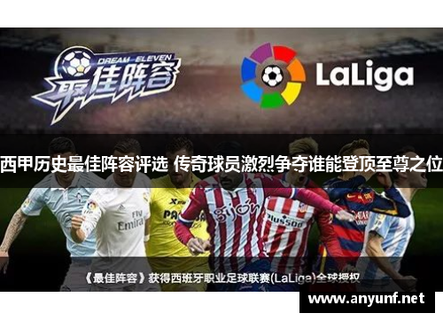 西甲历史最佳阵容评选 传奇球员激烈争夺谁能登顶至尊之位