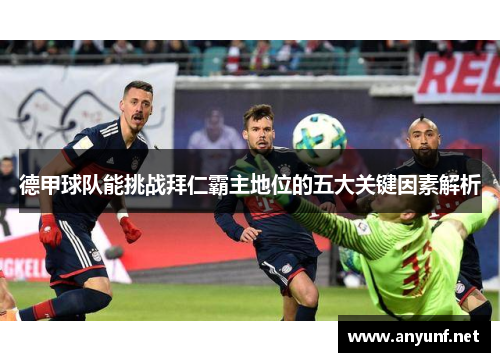 德甲球队能挑战拜仁霸主地位的五大关键因素解析