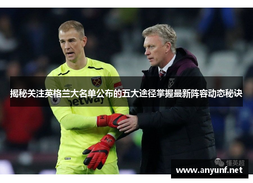 揭秘关注英格兰大名单公布的五大途径掌握最新阵容动态秘诀