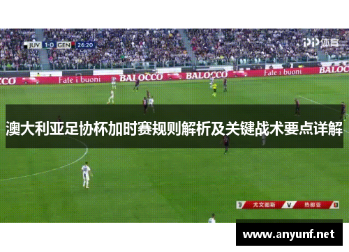 澳大利亚足协杯加时赛规则解析及关键战术要点详解 澳大利亚足协杯加时赛规则解析及关键战术要点详解
