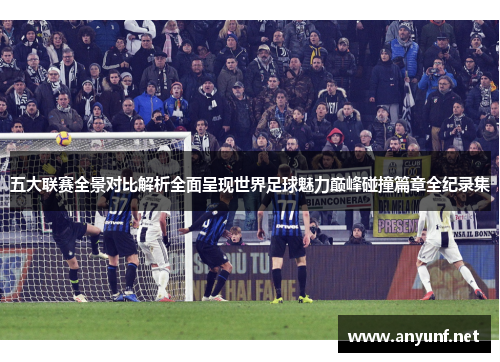 五大联赛全景对比解析全面呈现世界足球魅力巅峰碰撞篇章全纪录集