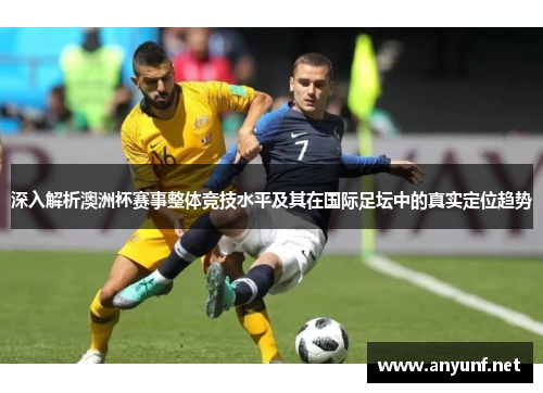 深入解析澳洲杯赛事整体竞技水平及其在国际足坛中的真实定位趋势