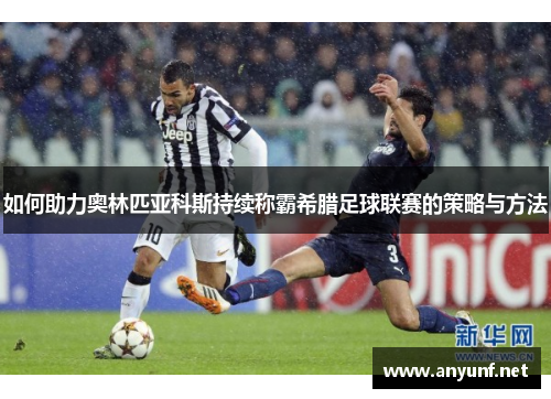 如何助力奥林匹亚科斯持续称霸希腊足球联赛的策略与方法