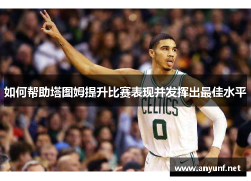 如何帮助塔图姆提升比赛表现并发挥出最佳水平