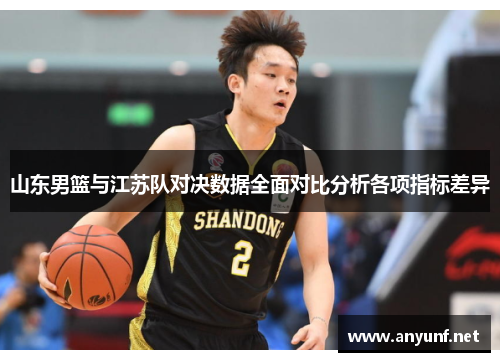 山东男篮与江苏队对决数据全面对比分析各项指标差异