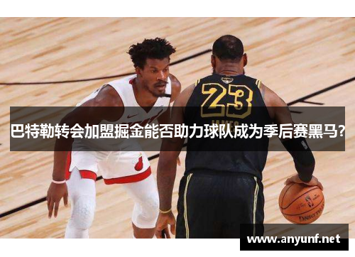 巴特勒转会加盟掘金能否助力球队成为季后赛黑马？